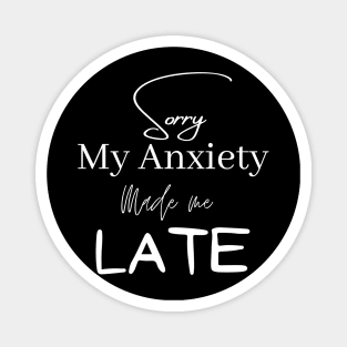 Sorry My Anxiety made me lLate Magnet